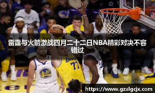 雷霆与火箭激战四月二十二日NBA精彩对决不容错过