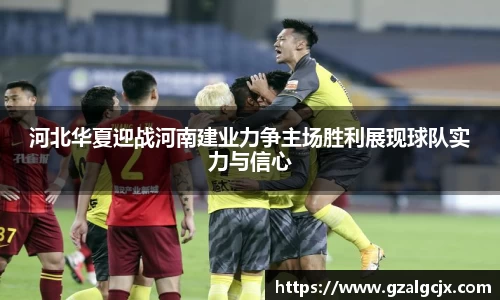 河北华夏迎战河南建业力争主场胜利展现球队实力与信心
