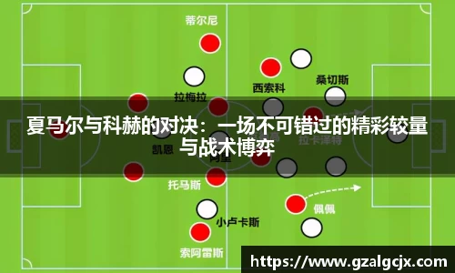 夏马尔与科赫的对决：一场不可错过的精彩较量与战术博弈